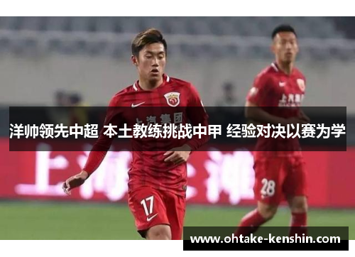 洋帅领先中超 本土教练挑战中甲 经验对决以赛为学