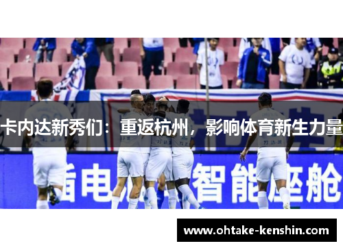 卡内达新秀们：重返杭州，影响体育新生力量