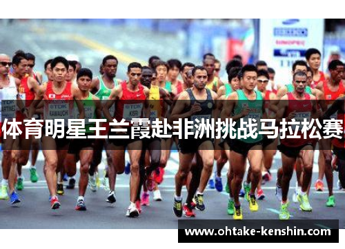体育明星王兰霞赴非洲挑战马拉松赛