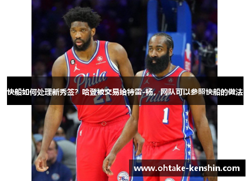 快船如何处理新秀签？哈登被交易给特雷-杨，网队可以参照快船的做法